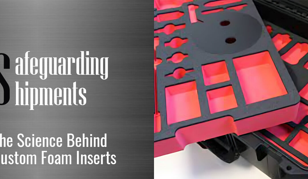 Safeguarding Shipments: The Science Behind Custom Foam Inserts
