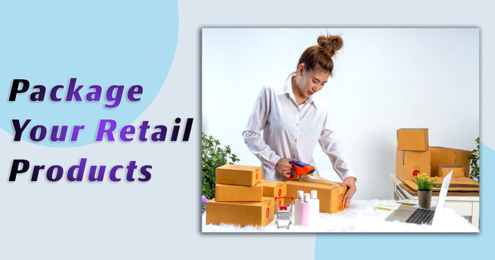 Step-by-Step Guide to Packaging Retail Products for Maximum Impact
