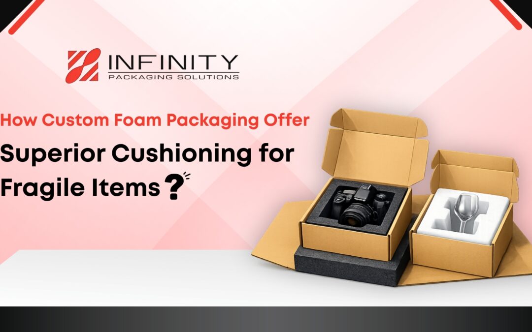 How Custom Foam Packaging Offer Superior Cushioning for Fragile Items?